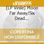 (LP Vinile) Moon Far Away/Six Dead Bulgarians - Napadi Rosa (Drop Out, The Dew) (7