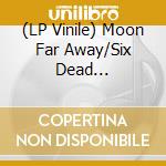 (LP Vinile) Moon Far Away/Six Dead Bulgarians - Napadi Rosa (Drop Out, The Dew) (7') vinile