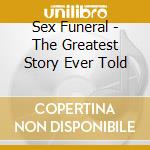 Sex Funeral - The Greatest Story Ever Told cd musicale di Sex Funeral