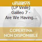 (LP Vinile) Galileo 7 - Are We Having Fun Yet? vinile
