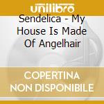 Sendelica - My House Is Made Of Angelhair cd