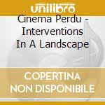 Cinema Perdu - Interventions In A Landscape cd musicale di Cinema Perdu