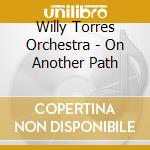 Willy Torres Orchestra - On Another Path cd