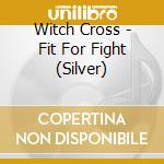 Witch Cross - Fit For Fight (Silver) cd musicale di Witch Cross