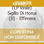 (LP Vinile) Sigillo Di Horus (Il) - Effimera lp vinile di Sigillo Di Horus (Il)