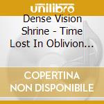 Dense Vision Shrine - Time Lost In Oblivion (+Dvd) cd musicale di Dense Vision Shrine