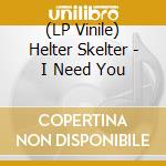 (LP Vinile) Helter Skelter - I Need You vinile