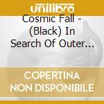 Cosmic Fall - (Black) In Search Of Outer Space cd