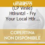 (LP Vinile) Htlrsntzl - Fry Your Local Htlr (10') vinile