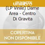 (LP Vinile) Dame Area - Centro Di Gravita vinile