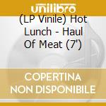 (LP Vinile) Hot Lunch - Haul Of Meat (7') vinile