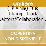 (LP Vinile) Etuk Ubong - Black Debtors/Collaboration Of Doom (7