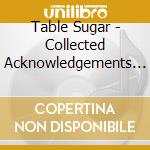 Table Sugar - Collected Acknowledgements (45 Rpm) cd musicale di Table Sugar