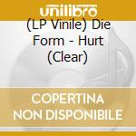 (LP Vinile) Die Form - Hurt (Clear) vinile