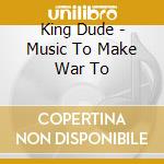 King Dude - Music To Make War To cd