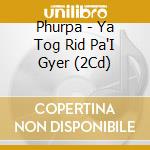 Phurpa - Ya Tog Rid Pa'I Gyer (2Cd) cd musicale di Phurpa