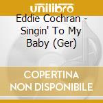 Eddie Cochran - Singin' To My Baby (Ger) cd musicale di Eddie Cochran