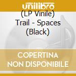 (LP Vinile) Trail - Spaces (Black) lp vinile di Trail