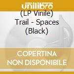 (LP Vinile) Trail - Spaces (Black) vinile