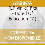 (LP Vinile) Fits - Bored Of Education (7') vinile