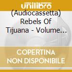 (Audiocassetta) Rebels Of Tijuana - Volume 1 cd