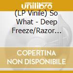 (LP Vinile) So What - Deep Freeze/Razor Blade vinile