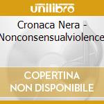 Cronaca Nera - Nonconsensualviolence cd