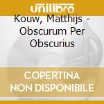 Kouw, Matthijs - Obscurum Per Obscurius cd musicale di Kouw, Matthijs