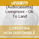 (Audiocassetta) Livingmore - Ok To Land cd