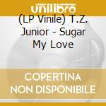 (LP Vinile) T.Z. Junior - Sugar My Love vinile