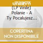 (LP Vinile) Polanie - A Ty Pocalujesz Mnie (Deluxe Edition) vinile