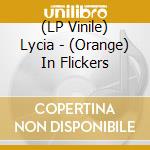 (LP Vinile) Lycia - (Orange) In Flickers vinile