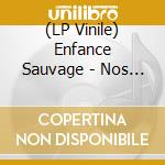 (LP Vinile) Enfance Sauvage - Nos Paupieres Racornies, Nos Cheveux vinile