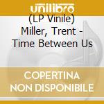 (LP Vinile) Miller, Trent - Time Between Us lp vinile