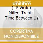 (LP Vinile) Miller, Trent - Time Between Us vinile