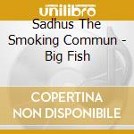 Sadhus The Smoking Commun - Big Fish cd musicale