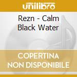 Rezn - Calm Black Water cd