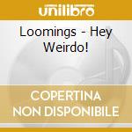 Loomings - Hey Weirdo! cd musicale