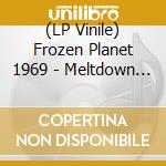 (LP Vinile) Frozen Planet 1969 - Meltdown On The Horizon (Coloured) lp vinile