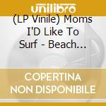 (LP Vinile) Moms I'D Like To Surf - Beach Control To Major Knob vinile