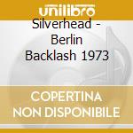 Silverhead - Berlin Backlash 1973 cd