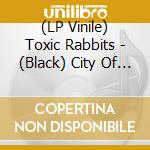 (LP Vinile) Toxic Rabbits - (Black) City Of Dead Lights vinile