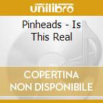 Pinheads - Is This Real cd