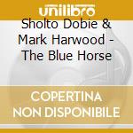 Sholto Dobie & Mark Harwood - The Blue Horse cd musicale