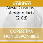 Alesia Cosmos - Aeroproducts (2 Cd) cd