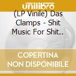 (LP Vinile) Das Clamps - Shit Music For Shit.. vinile