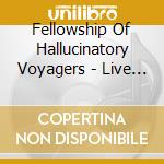 Fellowship Of Hallucinatory Voyagers - Live At The 16Th Dream Of Dr. Sardo cd musicale