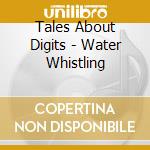 Tales About Digits - Water Whistling cd musicale