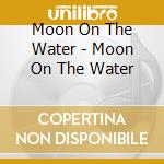 Moon On The Water - Moon On The Water cd