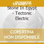 Stone In Egypt - Tectonic Electric cd musicale